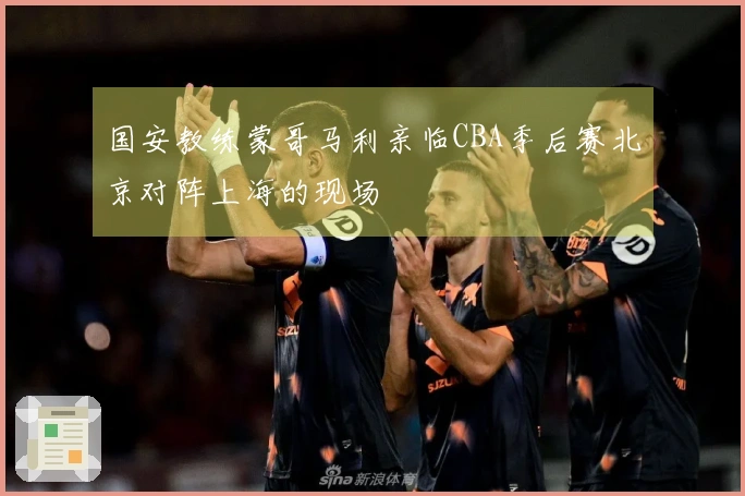 国安教练蒙哥马利亲临CBA季后赛北京对阵上海的现场